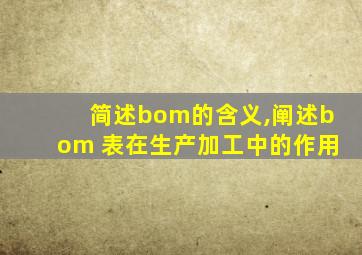 简述bom的含义,阐述bom 表在生产加工中的作用